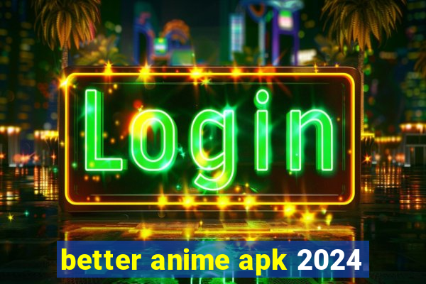 better anime apk 2024